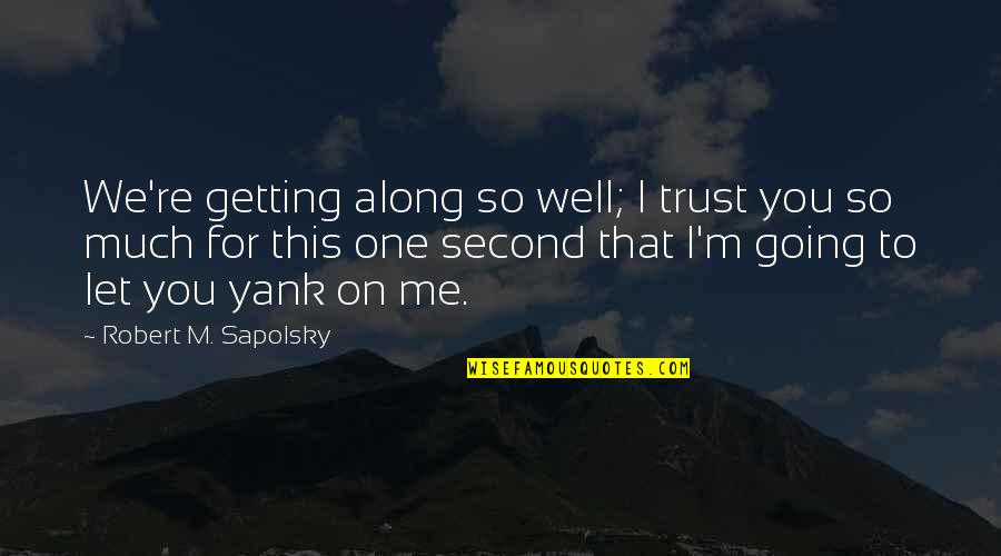 Valmorain Quotes By Robert M. Sapolsky: We're getting along so well; I trust you