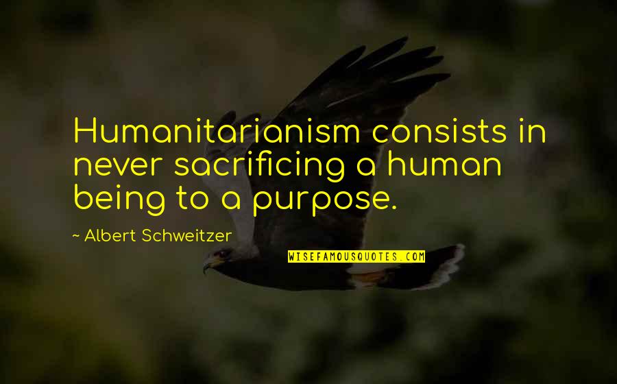Valmore Rodriguez Quotes By Albert Schweitzer: Humanitarianism consists in never sacrificing a human being