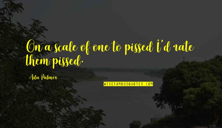 Valofe Quotes By Ada Palmer: On a scale of one to pissed I'd