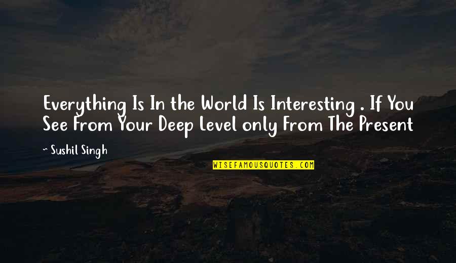 Valofe Quotes By Sushil Singh: Everything Is In the World Is Interesting .