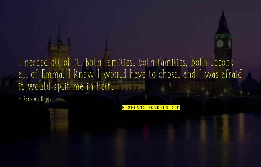 Valomilk Free Quotes By Ransom Riggs: I needed all of it. Both families, both Valomilk Free Quotes By Ransom Riggs: I needed all of it. Both families, both