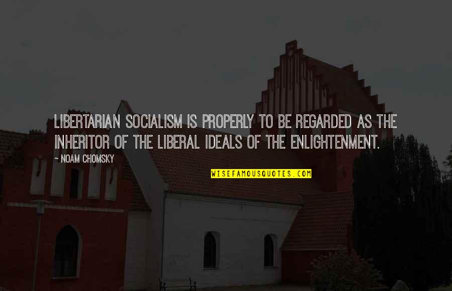 Valomilk Quotes By Noam Chomsky: Libertarian socialism is properly to be regarded as Valomilk Quotes By Noam Chomsky: Libertarian socialism is properly to be regarded as