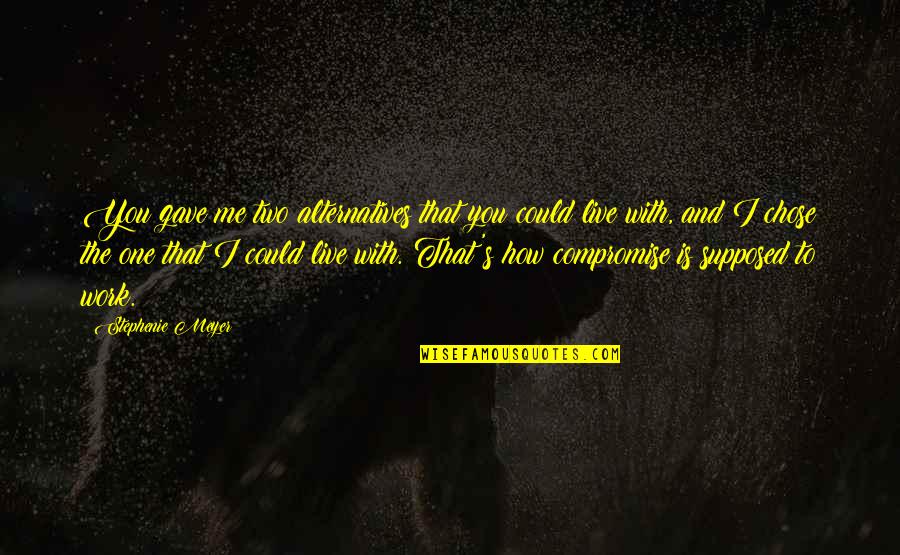 Valorant Phoenix Quotes By Stephenie Meyer: You gave me two alternatives that you could Valorant Phoenix Quotes By Stephenie Meyer: You gave me two alternatives that you could