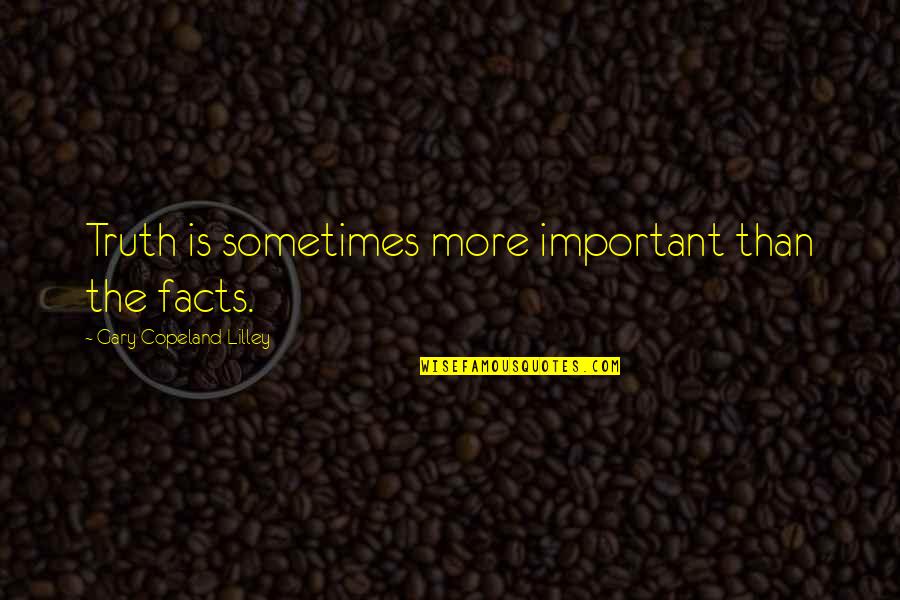 Valorar A Una Quotes By Gary Copeland Lilley: Truth is sometimes more important than the facts. Valorar A Una Quotes By Gary Copeland Lilley: Truth is sometimes more important than the facts.
