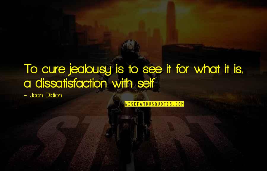 Valoras Ala Quotes By Joan Didion: To cure jealousy is to see it for