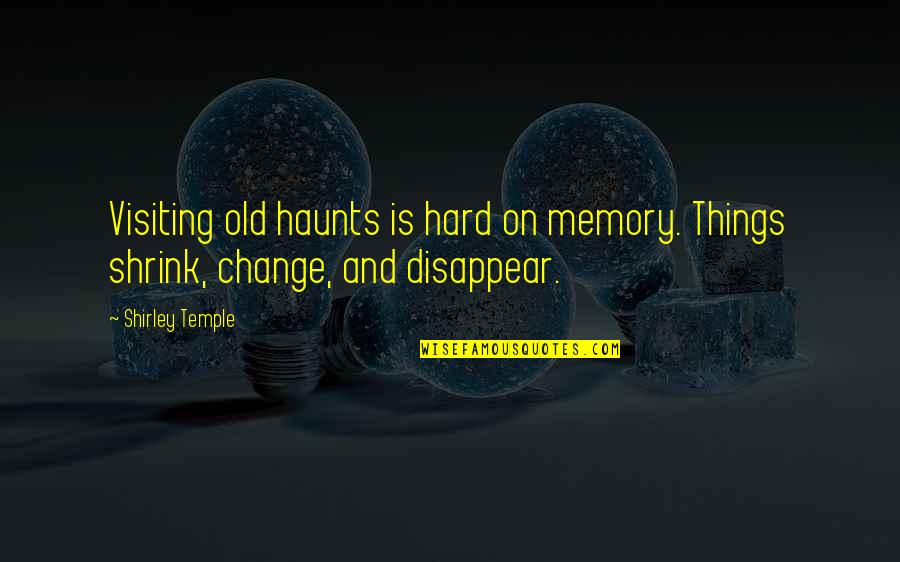 Valoras And Lewis Quotes By Shirley Temple: Visiting old haunts is hard on memory. Things
