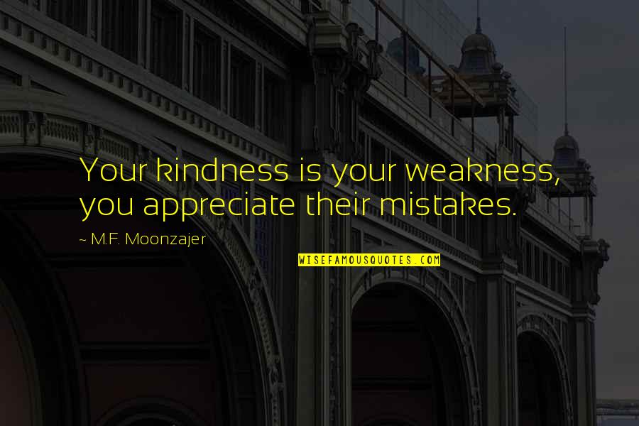 Valoras Blessing Quotes By M.F. Moonzajer: Your kindness is your weakness, you appreciate their Valoras Blessing Quotes By M.F. Moonzajer: Your kindness is your weakness, you appreciate their