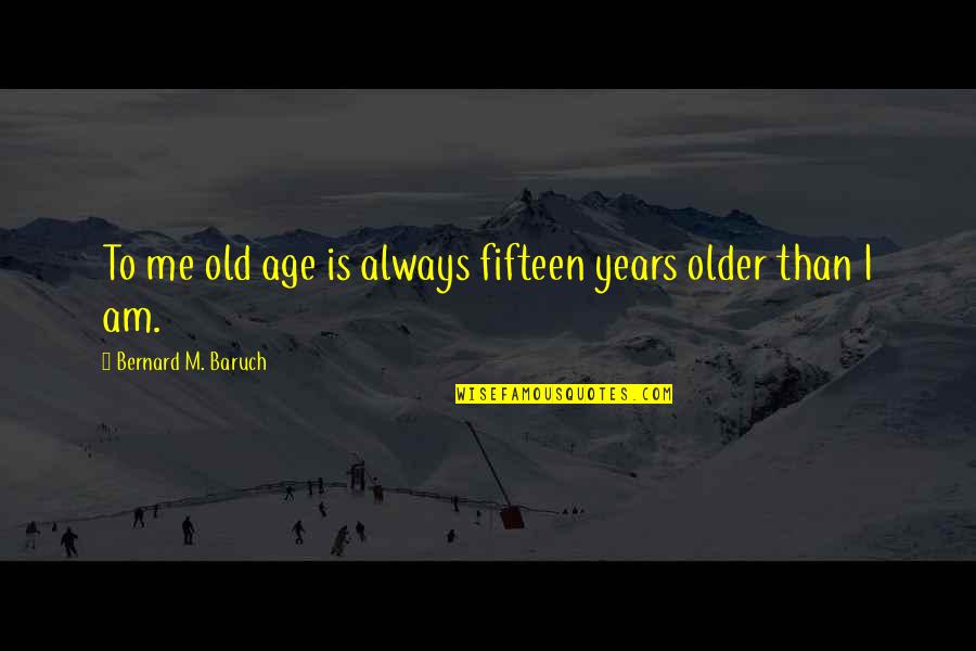 Valoras Uc Quotes By Bernard M. Baruch: To me old age is always fifteen years Valoras Uc Quotes By Bernard M. Baruch: To me old age is always fifteen years