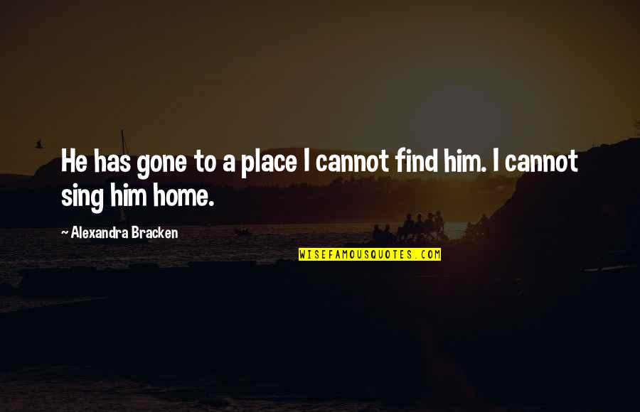 Valorem Energy Quotes By Alexandra Bracken: He has gone to a place I cannot Valorem Energy Quotes By Alexandra Bracken: He has gone to a place I cannot