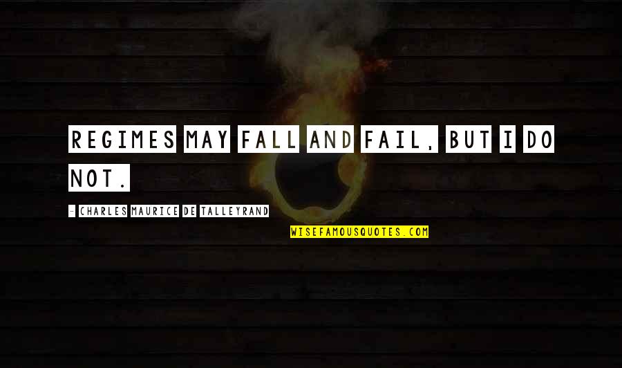 Valorem Energy Quotes By Charles Maurice De Talleyrand: Regimes may fall and fail, but I do Valorem Energy Quotes By Charles Maurice De Talleyrand: Regimes may fall and fail, but I do