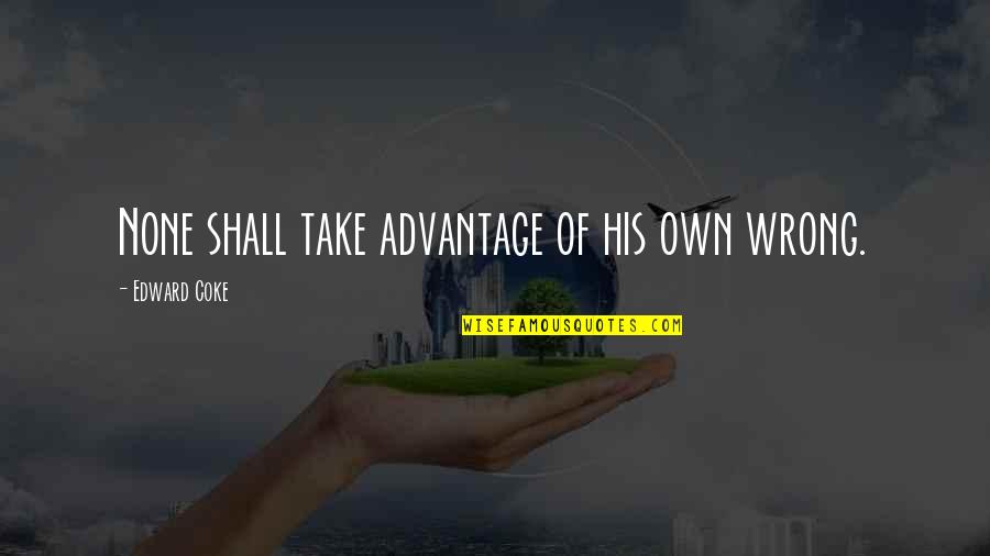 Valores Quotes By Edward Coke: None shall take advantage of his own wrong.