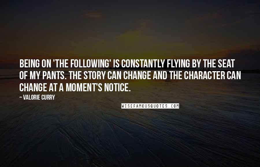 Valorie Curry quotes: Being on 'The Following' is constantly flying by the seat of my pants. The story can change and the character can change at a moment's notice. Valorie Curry quotes: Being on 'The Following' is constantly flying by the seat of my pants. The story can change and the character can change at a moment's notice.