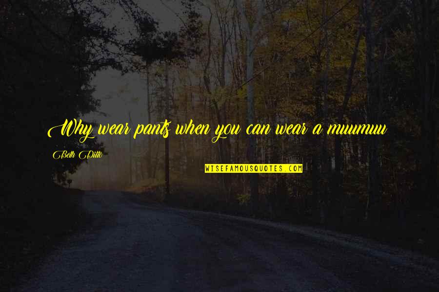 Valorie Kondos Field Quotes By Beth Ditto: Why wear pants when you can wear a Valorie Kondos Field Quotes By Beth Ditto: Why wear pants when you can wear a