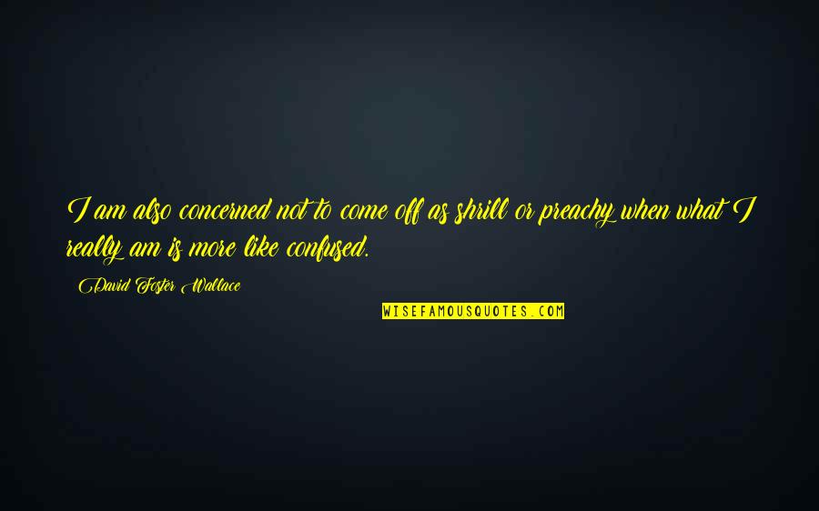 Valorised Quotes By David Foster Wallace: I am also concerned not to come off Valorised Quotes By David Foster Wallace: I am also concerned not to come off