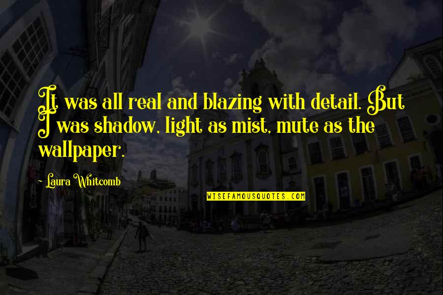 Valorizacion Definicion Quotes By Laura Whitcomb: It was all real and blazing with detail.