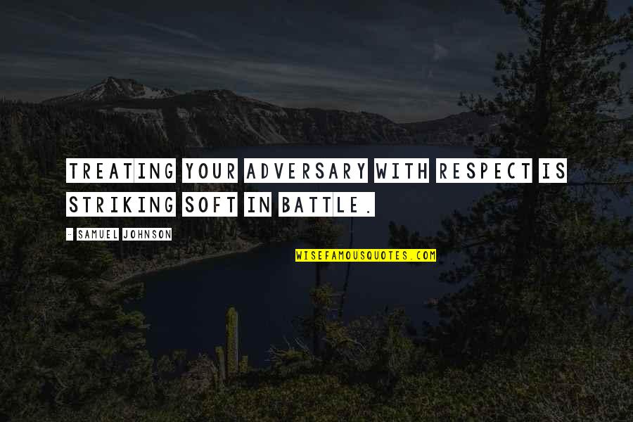 Valorizar Opp Quotes By Samuel Johnson: Treating your adversary with respect is striking soft Valorizar Opp Quotes By Samuel Johnson: Treating your adversary with respect is striking soft