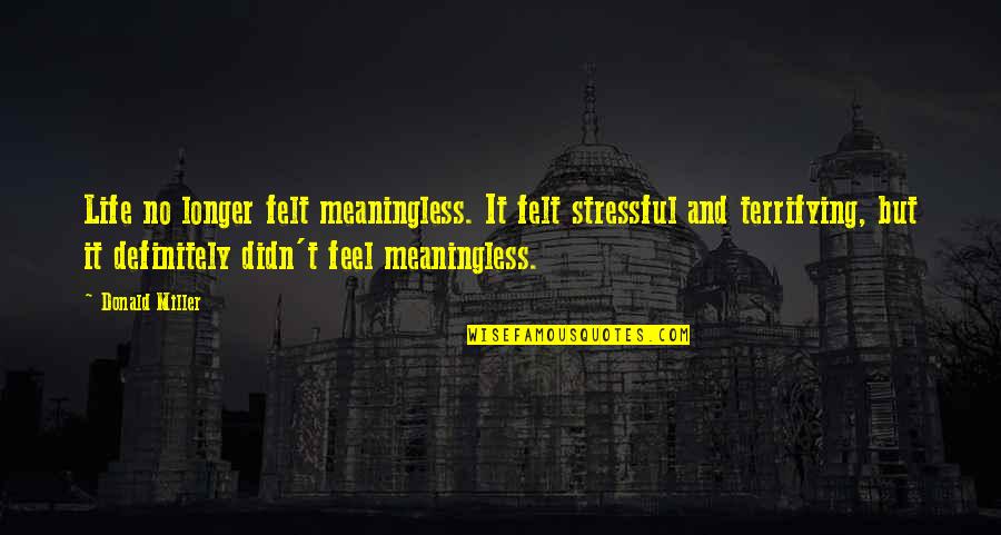 Valorizes Synonym Quotes By Donald Miller: Life no longer felt meaningless. It felt stressful Valorizes Synonym Quotes By Donald Miller: Life no longer felt meaningless. It felt stressful