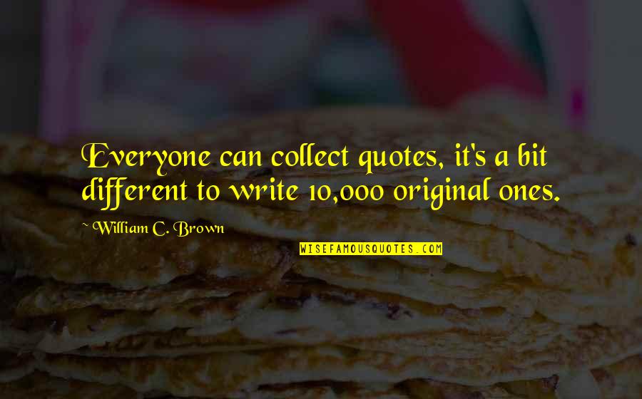 Valoroso Tomatoes Quotes By William C. Brown: Everyone can collect quotes, it's a bit different
