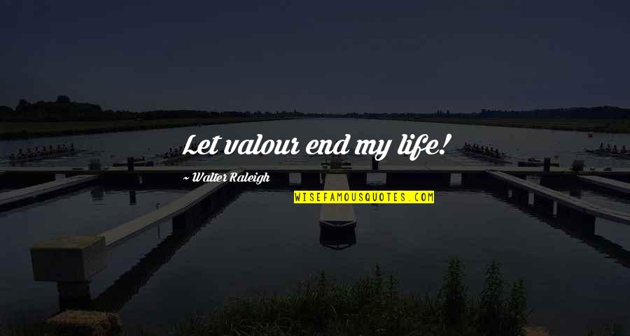 Valour In Life Quotes By Walter Raleigh: Let valour end my life! Valour In Life Quotes By Walter Raleigh: Let valour end my life!
