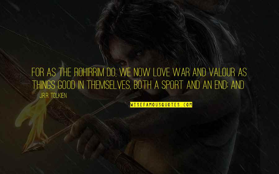 Valour Quotes By J.R.R. Tolkien: For as the Rohirrim do, we now love