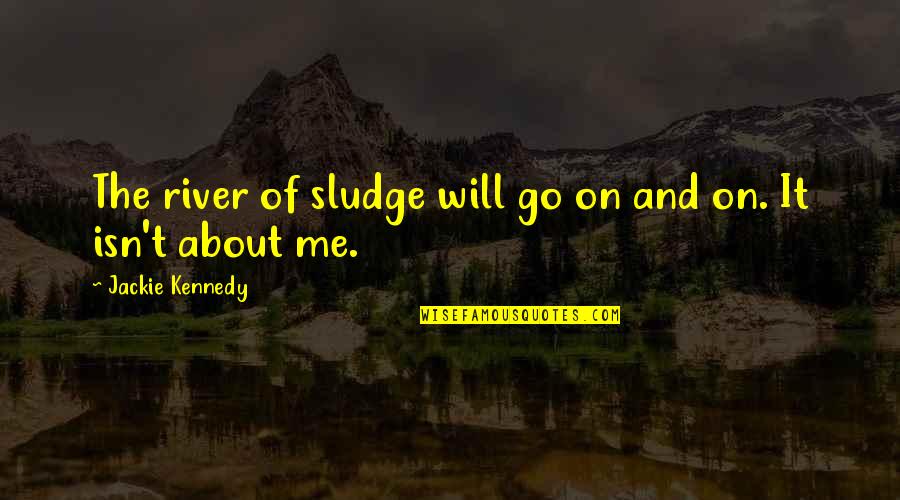 Valreas Afbeeldingen Quotes By Jackie Kennedy: The river of sludge will go on and Valreas Afbeeldingen Quotes By Jackie Kennedy: The river of sludge will go on and