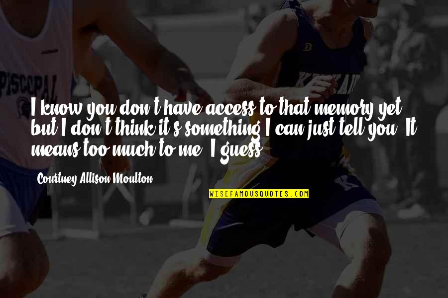Valrieksts Quotes By Courtney Allison Moulton: I know you don't have access to that Valrieksts Quotes By Courtney Allison Moulton: I know you don't have access to that