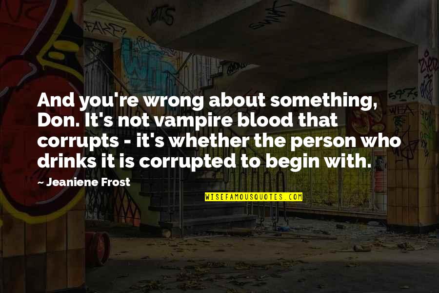 Vals Quotes By Jeaniene Frost: And you're wrong about something, Don. It's not Vals Quotes By Jeaniene Frost: And you're wrong about something, Don. It's not