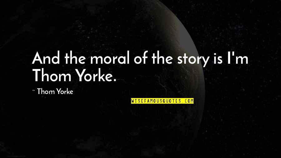 Valsalva Retinopathy Quotes By Thom Yorke: And the moral of the story is I'm