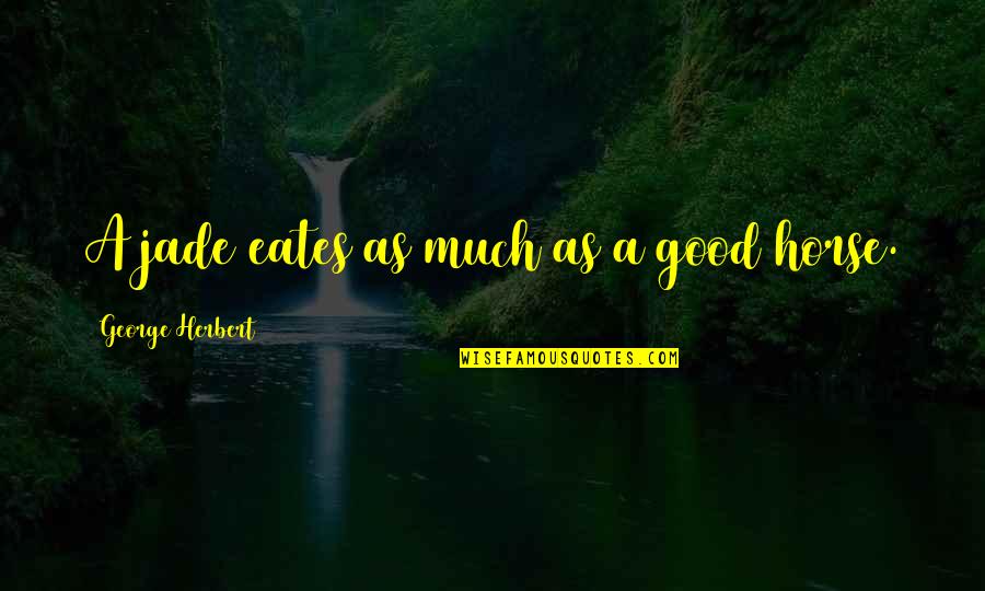Valsalvas Quotes By George Herbert: A jade eates as much as a good Valsalvas Quotes By George Herbert: A jade eates as much as a good