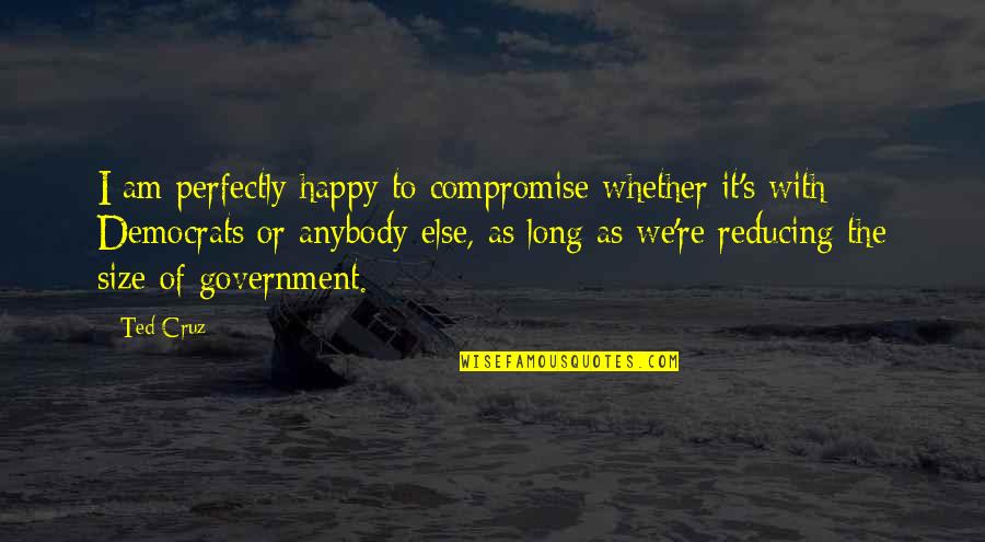 Valstrax Quotes By Ted Cruz: I am perfectly happy to compromise whether it's Valstrax Quotes By Ted Cruz: I am perfectly happy to compromise whether it's