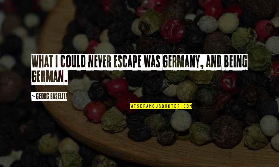 Valterra Quotes By Georg Baselitz: What I could never escape was Germany, and Valterra Quotes By Georg Baselitz: What I could never escape was Germany, and