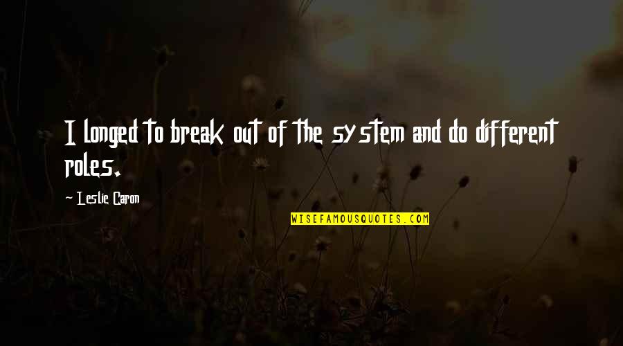 Valterra Quotes By Leslie Caron: I longed to break out of the system Valterra Quotes By Leslie Caron: I longed to break out of the system