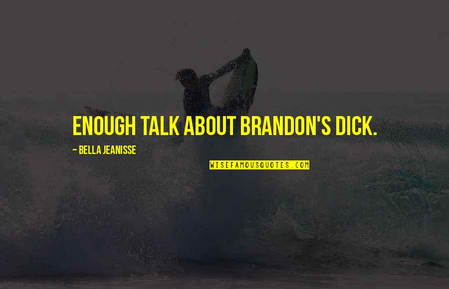 Valtia Ted Quotes By Bella Jeanisse: Enough talk about Brandon's dick. Valtia Ted Quotes By Bella Jeanisse: Enough talk about Brandon's dick.