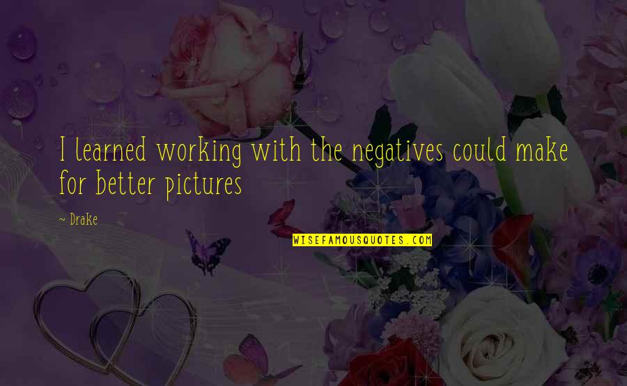 Valtis Kaina Quotes By Drake: I learned working with the negatives could make