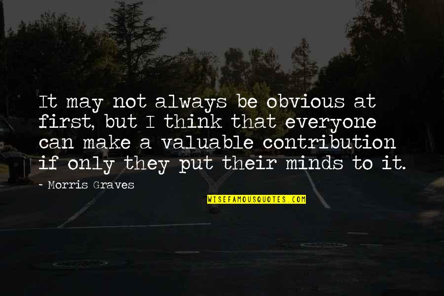 Valuable Contribution Quotes By Morris Graves: It may not always be obvious at first,