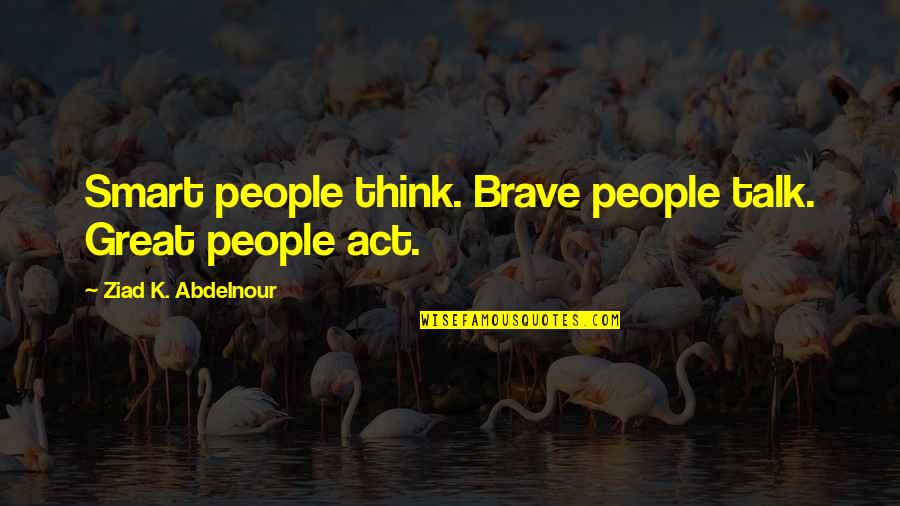 Valuable Items Quotes By Ziad K. Abdelnour: Smart people think. Brave people talk. Great people