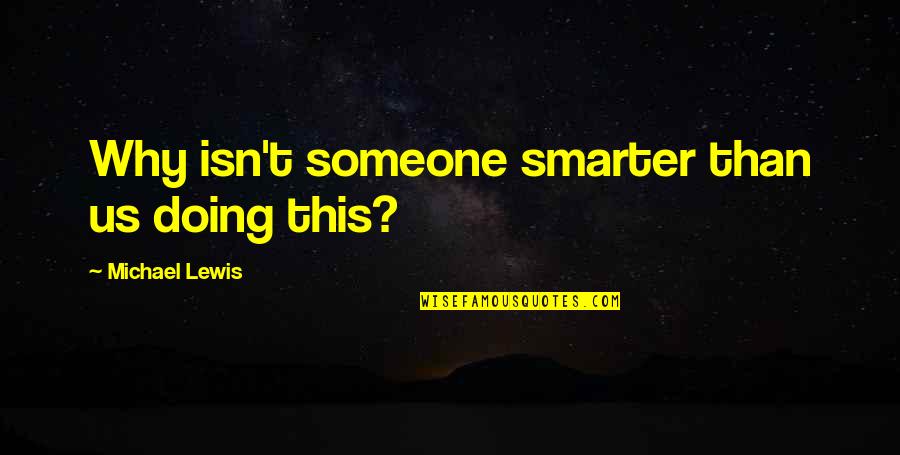 Valuable Life Lesson Quotes By Michael Lewis: Why isn't someone smarter than us doing this? Valuable Life Lesson Quotes By Michael Lewis: Why isn't someone smarter than us doing this?