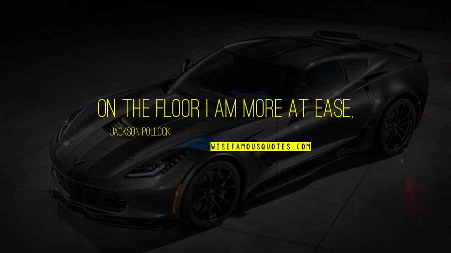 Valuable Life Lessons Quotes By Jackson Pollock: On the floor I am more at ease, Valuable Life Lessons Quotes By Jackson Pollock: On the floor I am more at ease,