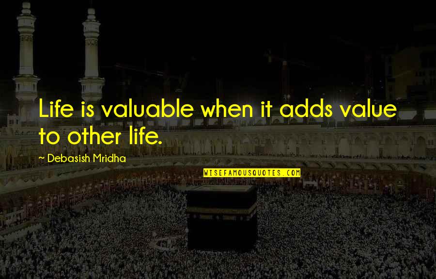 Valuable Love Quotes By Debasish Mridha: Life is valuable when it adds value to