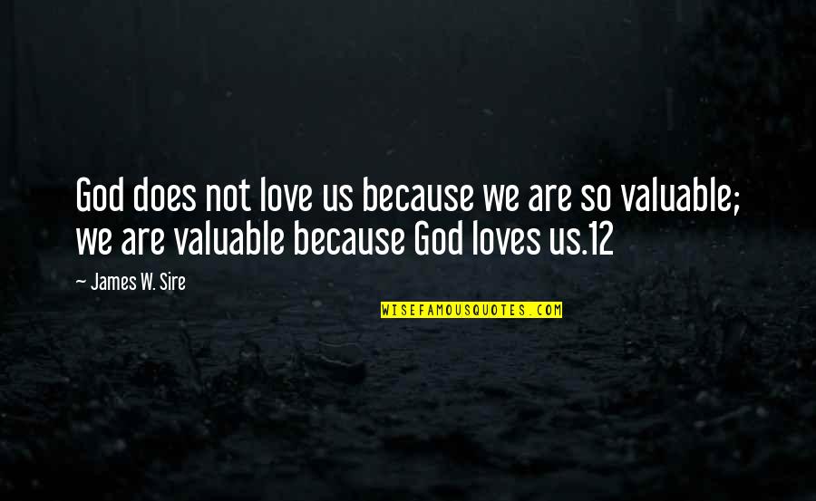 Valuable Love Quotes By James W. Sire: God does not love us because we are