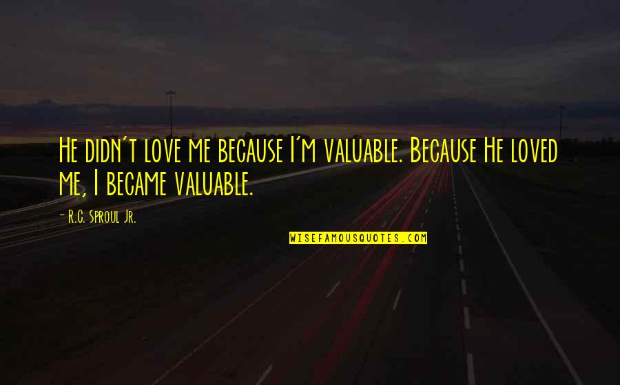 Valuable Love Quotes By R.C. Sproul Jr.: He didn't love me because I'm valuable. Because