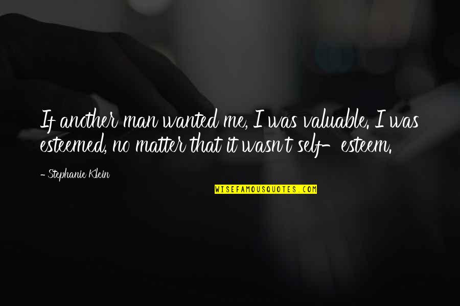 Valuable Love Quotes By Stephanie Klein: If another man wanted me, I was valuable.