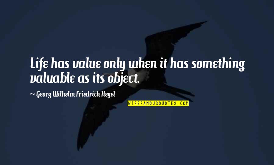 Valuable Objects Quotes By Georg Wilhelm Friedrich Hegel: Life has value only when it has something