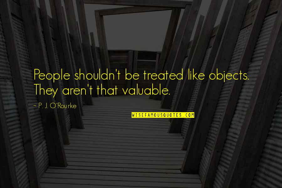 Valuable Objects Quotes By P. J. O'Rourke: People shouldn't be treated like objects. They aren't