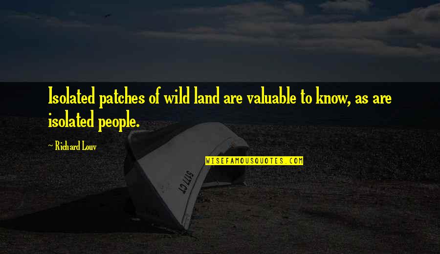 Valuable People Quotes By Richard Louv: Isolated patches of wild land are valuable to