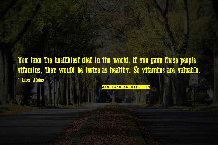 Valuable People Quotes By Robert Atkins: You take the healthiest diet in the world,