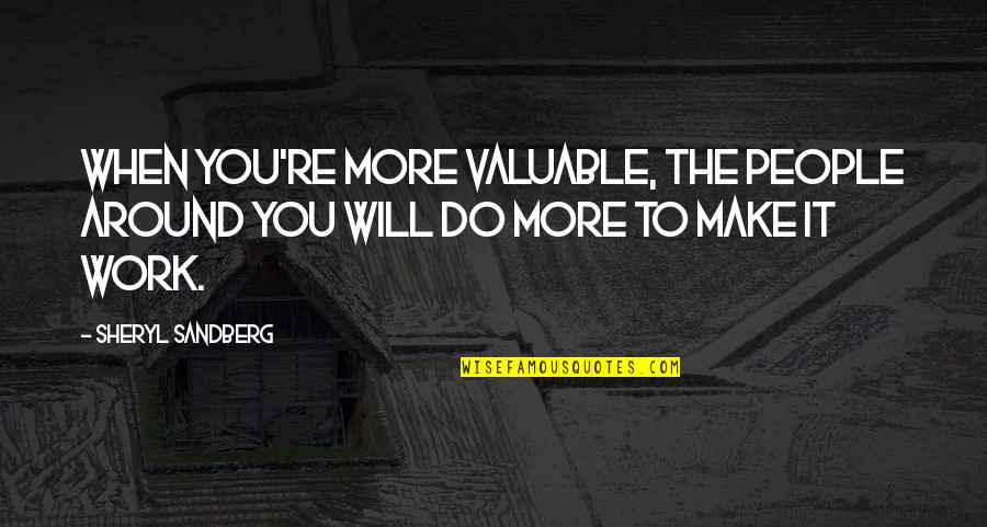 Valuable People Quotes By Sheryl Sandberg: When you're more valuable, the people around you