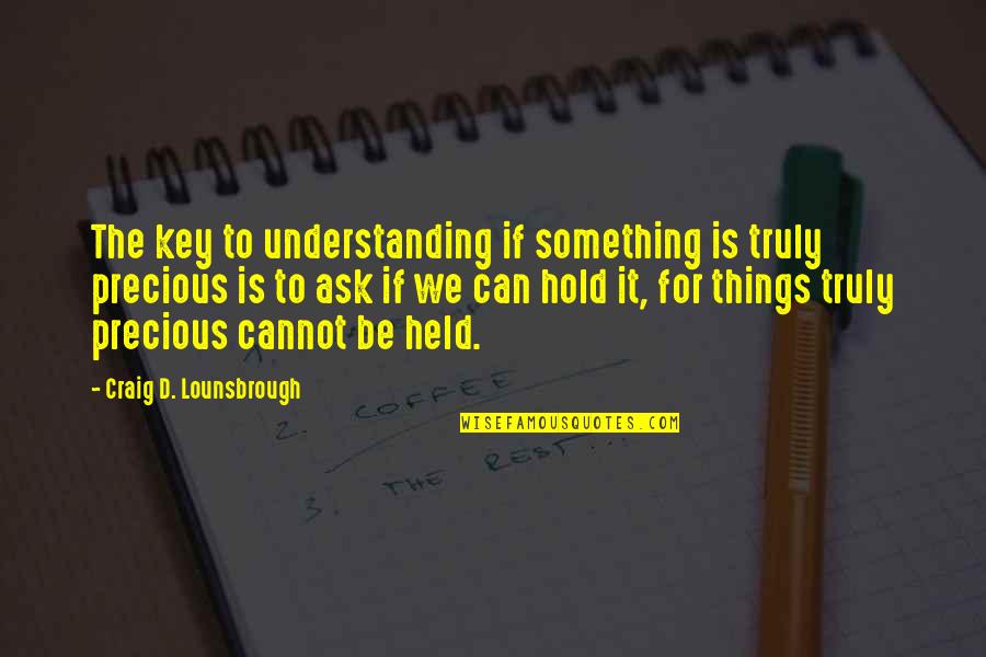 Valuable Possession Quotes By Craig D. Lounsbrough: The key to understanding if something is truly