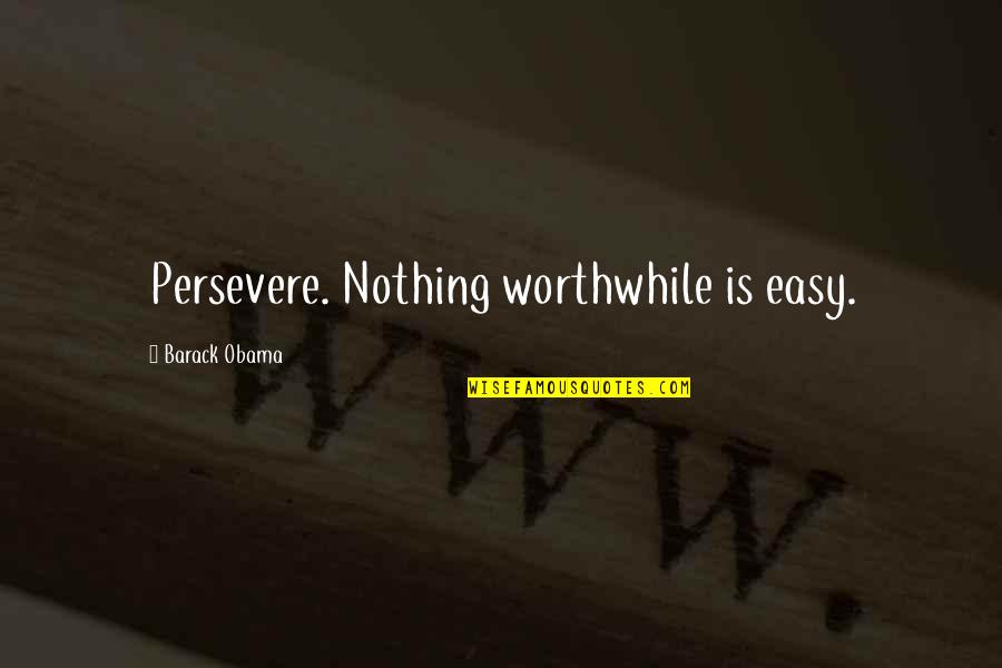 Valuable Things In Life Quotes By Barack Obama: Persevere. Nothing worthwhile is easy.