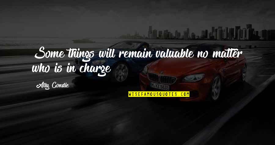 Valuable Things Quotes By Ally Condie: Some things will remain valuable no matter who